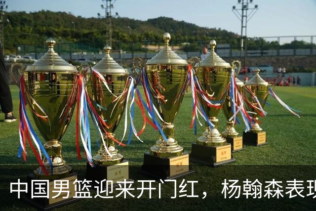 中国男篮迎来开门红，杨翰森表现抢眼