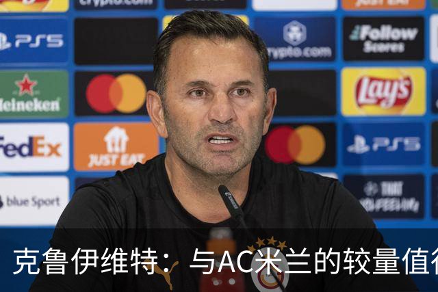 克鲁伊维特：与AC米兰的较量值得期待，红黑条纹的渊源引人关注