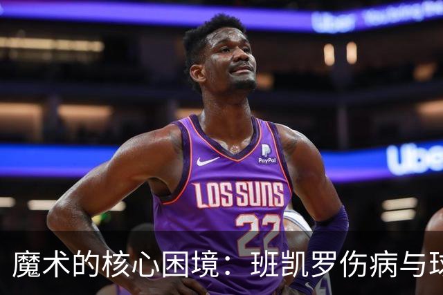 魔术的核心困境：班凯罗伤病与球队前景分析